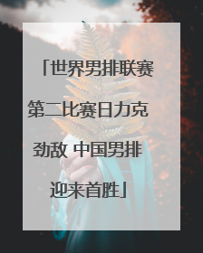 世界男排联赛第二比赛日力克劲敌 中国男排迎来首胜