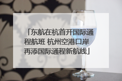 东航在杭首开国际通程航班 杭州空港口岸再添国际通程新航线