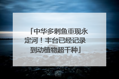 中华多刺鱼重现永定河！丰台已经记录到动植物超千种