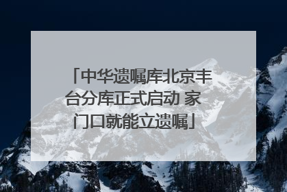 中华遗嘱库北京丰台分库正式启动 家门口就能立遗嘱