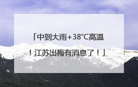 中到大雨+38℃高温！江苏出梅有消息了！
