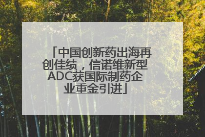 中国创新药出海再创佳绩，信诺维新型ADC获国际制药企业重金引进