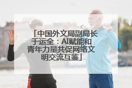中国外文局副局长于运全：AI赋能和青年力量共促网络文明交流互鉴