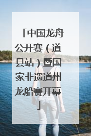 中国龙舟公开赛（道县站）暨国家非遗道州龙船赛开幕
