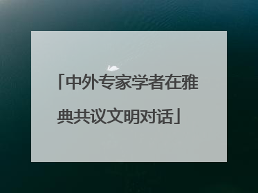 中外专家学者在雅典共议文明对话