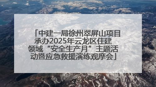 中建一局徐州翠屏山项目承办2025年云龙区住建领域“安全生产月”主题活动暨应急救援演练观摩会