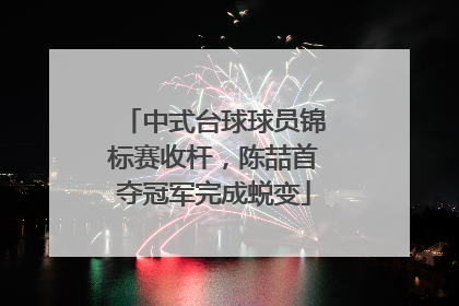 中式台球球员锦标赛收杆，陈喆首夺冠军完成蜕变
