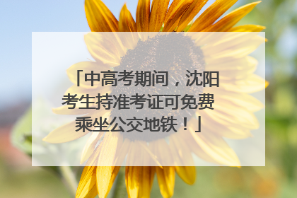 中高考期间，沈阳考生持准考证可免费乘坐公交地铁！