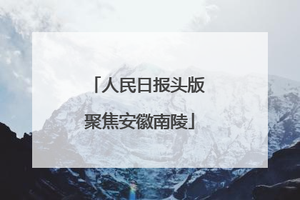 人民日报头版聚焦安徽南陵