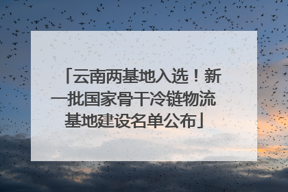云南两基地入选！新一批国家骨干冷链物流基地建设名单公布
