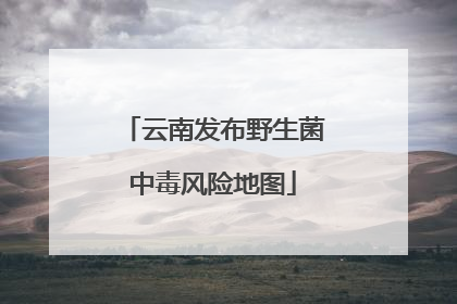 云南发布野生菌中毒风险地图