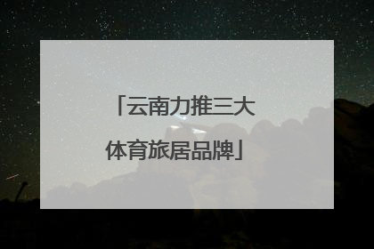 云南力推三大体育旅居品牌