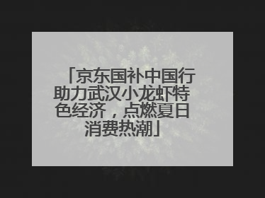 京东国补中国行助力武汉小龙虾特色经济，点燃夏日消费热潮