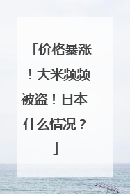 价格暴涨！大米频频被盗！日本什么情况？