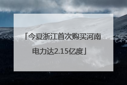 今夏浙江首次购买河南电力达2.15亿度