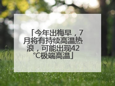 今年出梅早，7月将有持续高温热浪，可能出现42℃极端高温