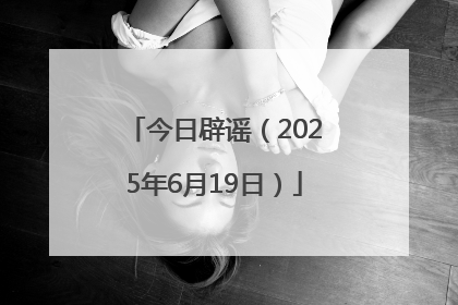 今日辟谣（2025年6月19日）