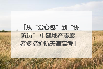 从“爱心包”到“协防员” 中建地产志愿者多措护航天津高考