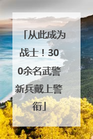 从此成为战士！300余名武警新兵戴上警衔