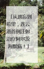 从遗忘到希望，连云港首例注射治疗阿尔茨海默病！