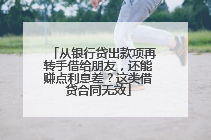 从银行贷出款项再转手借给朋友，还能赚点利息差？这类借贷合同无效