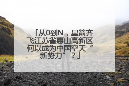 从0到N，星箭齐飞江苏省惠山高新区何以成为中国空天“新势力”？