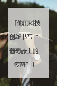 他用科技创新书写“葡萄藤上的传奇”