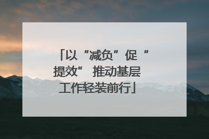 以“减负”促“提效” 推动基层工作轻装前行