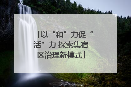 以“和”力促“活”力 探索集宿区治理新模式