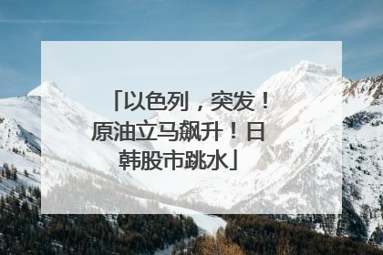 以色列，突发！原油立马飙升！日韩股市跳水
