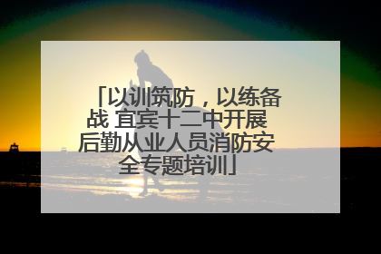 以训筑防，以练备战 宜宾十二中开展后勤从业人员消防安全专题培训