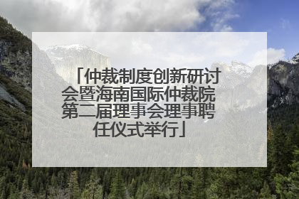 仲裁制度创新研讨会暨海南国际仲裁院第二届理事会理事聘任仪式举行