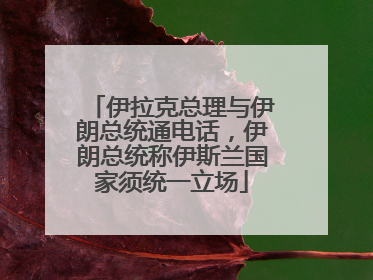 伊拉克总理与伊朗总统通电话，伊朗总统称伊斯兰国家须统一立场