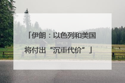 伊朗：以色列和美国将付出“沉重代价”