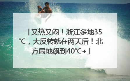 又热又闷！浙江多地35℃，大反转就在两天后！北方局地飙到40℃+