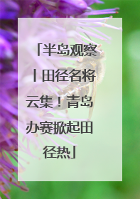 半岛观察丨田径名将云集！青岛办赛掀起田径热