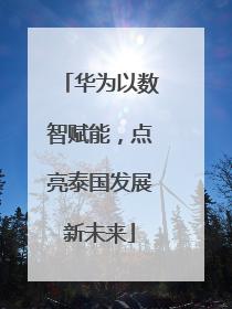 华为以数智赋能，点亮泰国发展新未来
