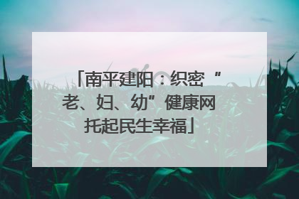 南平建阳：织密“老、妇、幼”健康网托起民生幸福