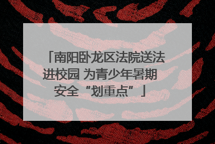 南阳卧龙区法院送法进校园 为青少年暑期安全“划重点”