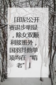 印尼公开赛退步明显，除女双顺利接班外，国羽其他单项均在“啃老”