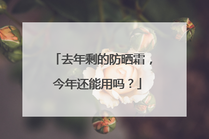 去年剩的防晒霜，今年还能用吗？