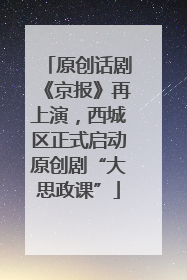 原创话剧《京报》再上演，西城区正式启动原创剧“大思政课”