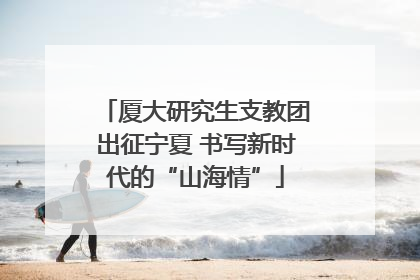 厦大研究生支教团出征宁夏 书写新时代的“山海情”
