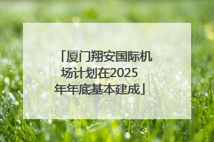 厦门翔安国际机场计划在2025年年底基本建成