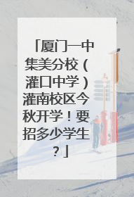 厦门一中集美分校（灌口中学）灌南校区今秋开学！要招多少学生？