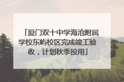 厦门双十中学海沧附属学校东屿校区完成竣工验收，计划秋季投用