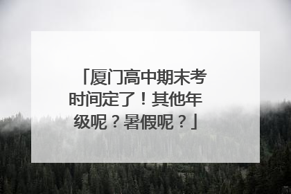 厦门高中期末考时间定了！其他年级呢？暑假呢？