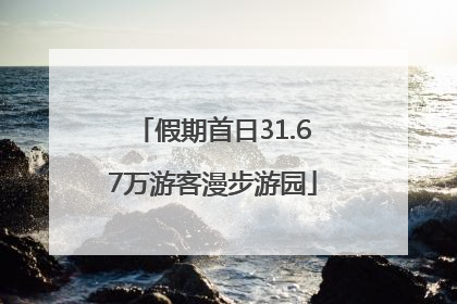 假期首日31.67万游客漫步游园
