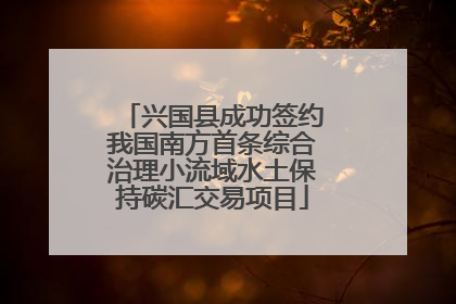 兴国县成功签约我国南方首条综合治理小流域水土保持碳汇交易项目