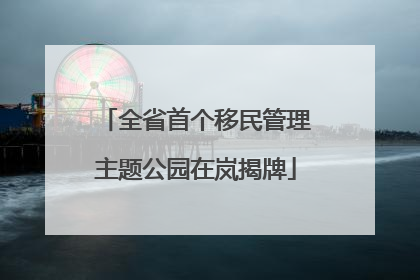 全省首个移民管理主题公园在岚揭牌